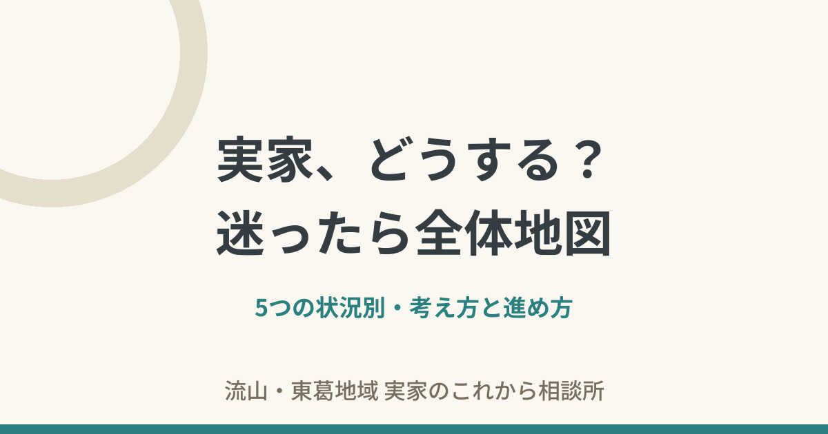 実家、どうする？迷ったら全体地図——5つの状況別・考え方と進め方