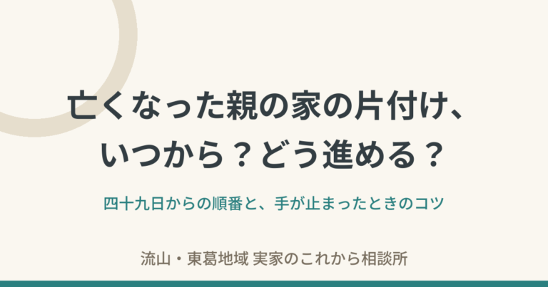 亡くなった親の家の片付け——いつから、どう進める？四十九日からの順番