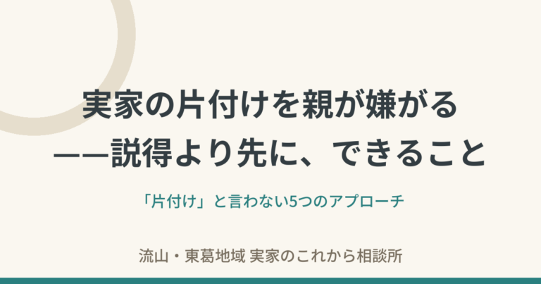 実家の片付けを親が嫌がる——説得より先に、できること