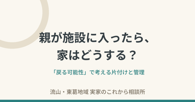 親が施設に入ったら、家はどうする？——「戻る可能性」で考える片付けと管理