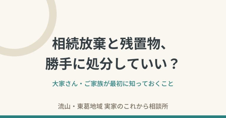 相続放棄と残置物——勝手に処分していい？大家さん・ご家族が最初に知っておくこと