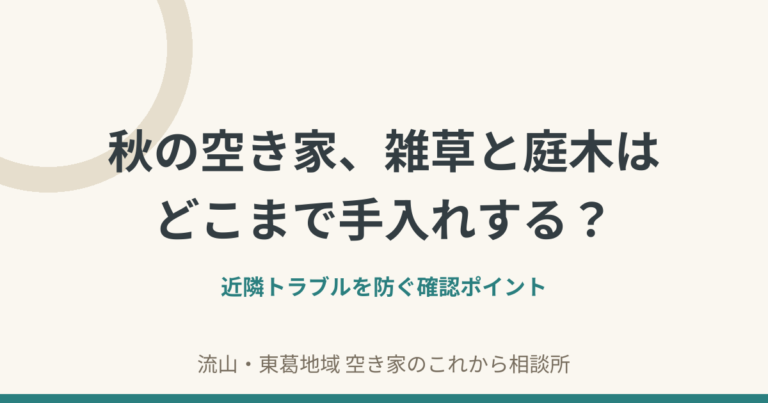 秋の空き家、雑草と庭木はどこまで手入れする？近隣トラブルを防ぐ確認ポイント