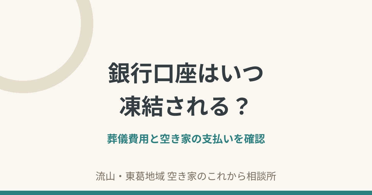 銀行口座はいつ凍結される？｜葬儀費用と空き家の支払いを確認